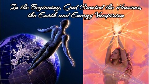 God Made Heaven, Earth and Energy-Vampirism: our emotional Energy is Siphoned off by the Archons