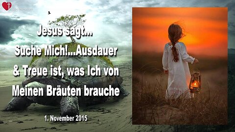 01.11.2015 ❤️ Jesus sagt... Suche Mich!... Ausdauer und Treue ist, was Ich von Meinen Bräuten brauche