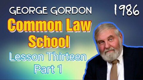 George Gordon Common Law School Lesson 13 Part 1