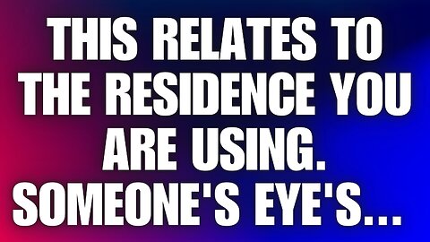 God message: This relates to the residence you are using. Someone's eye's...