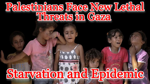 Palestinians Face New Lethal Threats in Gaza, Starvation and Epidemic: COI #517