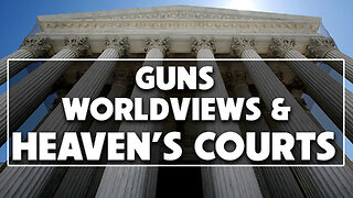 Guns, Worldviews & Heaven’s Courts 03/15/2023