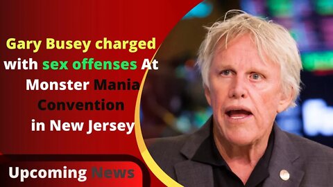 Gary Busey charged with sex offenses at Monster Mania Convention in New Jersey