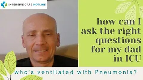 How can I ask the right questions for my dad in ICU who’s ventilated with Pneumonia?