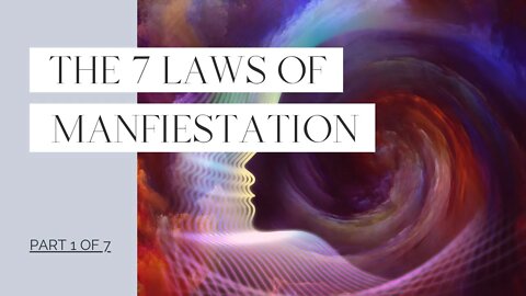 The 7 Laws of Manifestation - Part 1 of 7