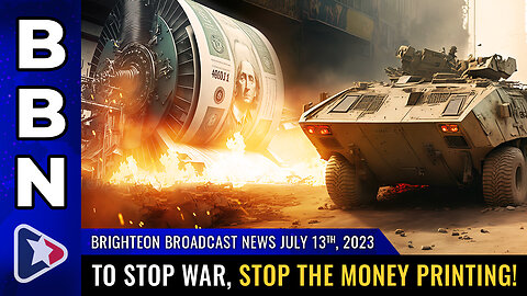Brighteon Broadcast News, July 13, 2023 - To STOP WAR, stop the MONEY PRINTING!