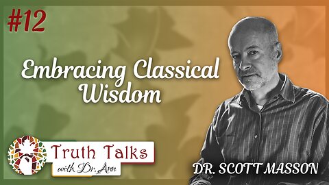 The Case for Classical Education Part 2 | Dr. Scott Masson - Truth Talks with Dr. Ann
