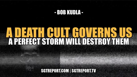 A DEATH CULT GOVERNS US & THIS PERFECT STORM WILL DESTROY THEM