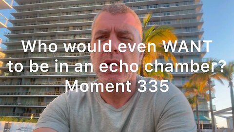 Who would even WANT to be in an echo chamber? Moment 335