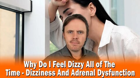 Why Do I Feel Dizzy All of The Time - Dizziness And Adrenal Dysfunction