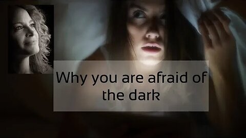 Why you are scared of the dark....................................