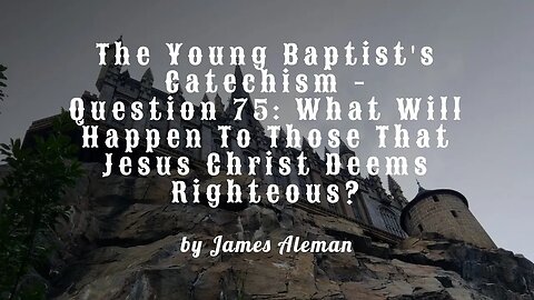 Question 75: What Will Happen To Those That Jesus Christ Deems Righteous?