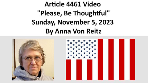 Article 4461 Video - Please, Be Thoughtful - Sunday, November 5, 2023 By Anna Von Reitz