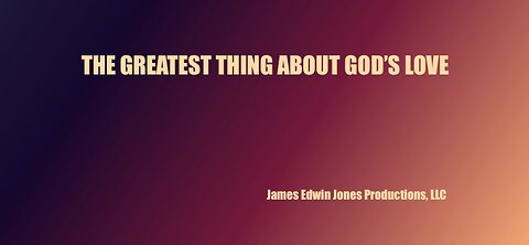 THE GREATEST THING ABOUT GOD'S LOVE - James Edwin Jones Productions, LLC
