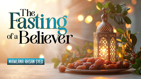 The Fasting of a Believer: A Believer's Altitude Towards Ramadan || Mawlāna Ahsan Syed