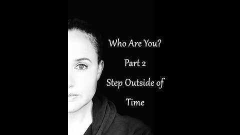 Who Are You? Part 2: Step Outside of Time