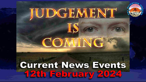 Current News Events - 12th February 2024 - Judgement is Coming