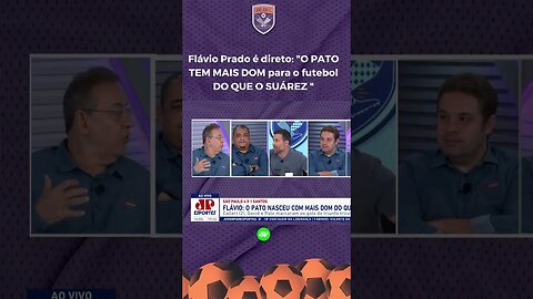 "O PATO tem MAIS DOM e MAIS TÉCNICA que o SUÁREZ!" Flavio Prado POLEMIZA, e Pilhado SE REVOLTA!