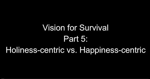 Vision for Survival, Part 5: Holiness-Centric vs. Happiness-Centric