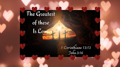 The Greatest of These is Love - I Corinthians 13:13, John 3:16