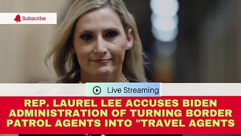 Rep. Laurel Lee Accuses Biden Administration of Turning Border Patrol Agents into "Travel Agents"