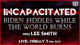 Incapacitated: Biden fiddles while the world burns with guest Lee Smith