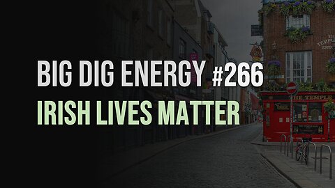Big Dig Energy 266: Irish Lives Matter