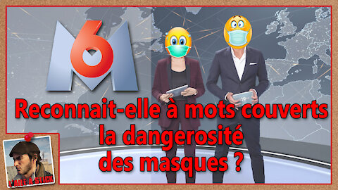 2021/019 M6 reconnait-elle à mots couverts la dangerosité des masques ?