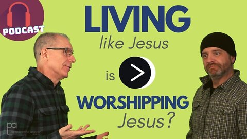 Isn't Living Like Jesus More Important than Worshipping Jesus?