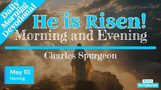 May 10 Morning Devotional | He is Risen! | Morning and Evening by Charles Spurgeon