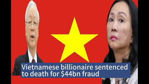Vietnamese billionaire sentenced to death for$44bn fraud