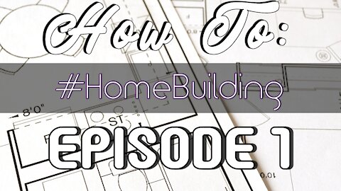 How To: Having a Home Built - Episode #1