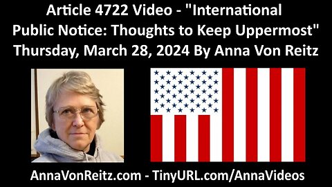 Article 4722 Video - International Public Notice: Thoughts to Keep Uppermost By Anna Von Reitz