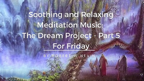 Soothing, and Relaxing Meditation Music | The Dream Project - Part 5 For Friday By Robert Nevin