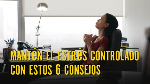 Mantén El Estrés Controlado Con Estos 6 Consejos