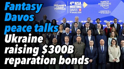 Fantasy Davos peace talks. Ukraine raising $300B reparation bonds