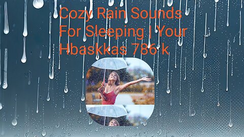 Cozy Rain Sounds For Sleeping / Your HBASKKAS 786 K.