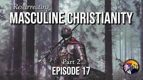 Resurrecting Masculine Christianity (Part 2) - Episode 17