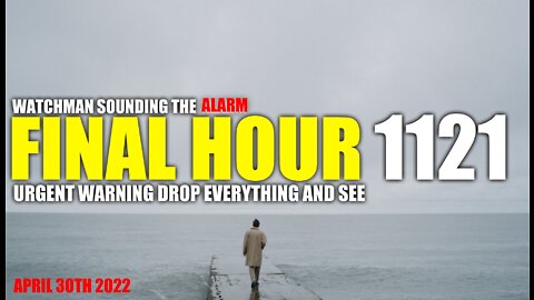 FINAL HOUR 1121 - URGENT WARNING DROP EVERYTHING AND SEE - WATCHMAN SOUNDING THE ALARM