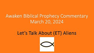 Awaken Biblical Prophecy Commentary – Let’s Talk About (ET) Aliens