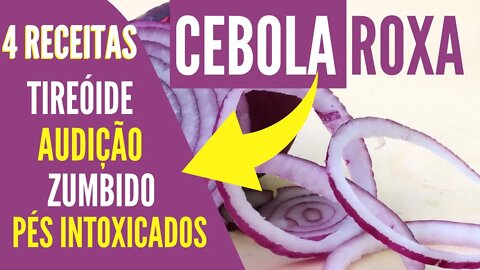 CEBOLA ROXA | 4 RECEITAS | TIREÓIDE, AUDIÇÃO, ZUMBIDO, PÉS INTOXICADOS - Simples e fácil de fazer