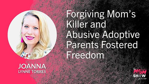 Ep. 588 - Forgiving Mom’s Killer and Abusive Adoptive Parents Fostered Freedom - Joanna Lynne Torres
