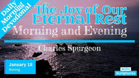 January 18 Morning Devotional | The Joy of Our Eternal Rest | Morning and Evening by C.H. Spurgeon