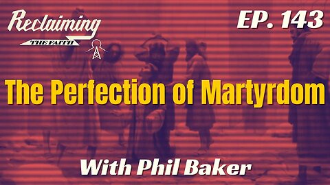Reclaiming the Faith Podcast 143 - The Perfection of Martyrdom