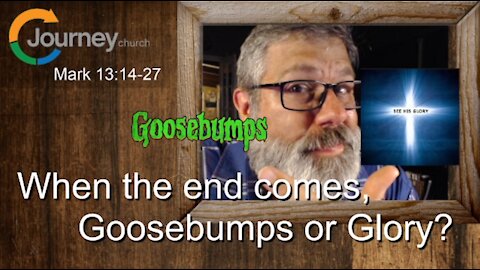 When the end comes, Goosebumps or Glory? Mark 13:14-27