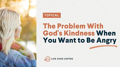 The Problem With God’s Kindness When You Want to Be Angry