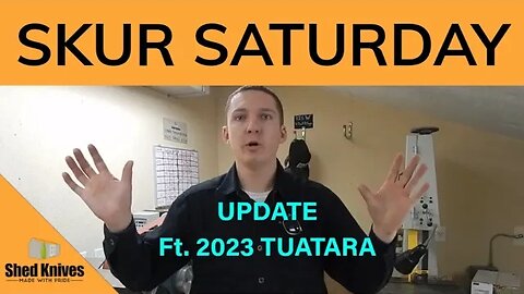 SKUR SATURDAY + UPDATE & 2023 Tuatara Feature! | Shed Knives #shedknives