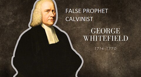 George Whitefield The Unsaved Calvinist Heretic