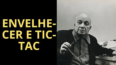 ENVELHECER E TIC-TAC, POEMAS DE MÁRIO QUINTANA (1906-1994)