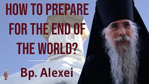 How to Prepare for the End of the World? - Bishop Alexei of Alaska